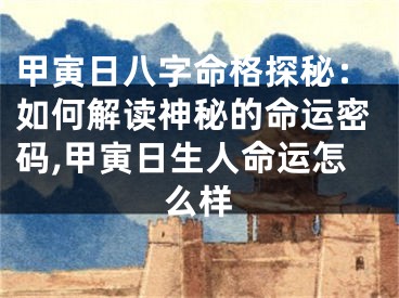 甲寅日八字命格探秘：如何解读神秘的命运密码,甲寅日生人命运怎么样