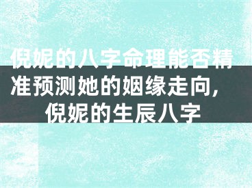 倪妮的八字命理能否精准预测她的姻缘走向,倪妮的生辰八字