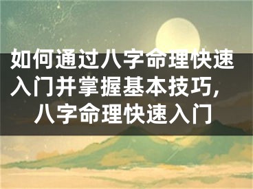 如何通过八字命理快速入门并掌握基本技巧,八字命理快速入门