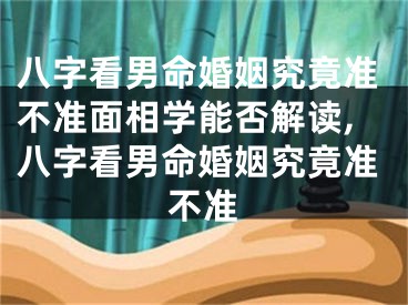 八字看男命婚姻究竟准不准面相学能否解读,八字看男命婚姻究竟准不准