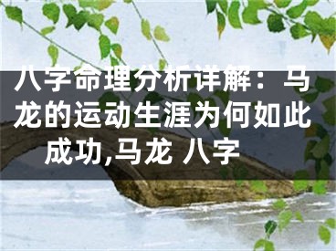 八字命理分析详解：马龙的运动生涯为何如此成功,马龙 八字