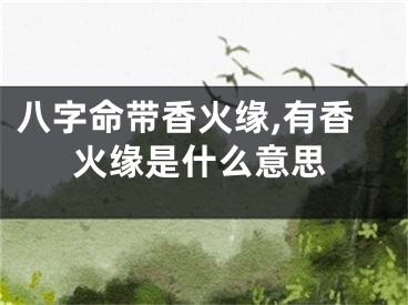 八字命带香火缘,有香火缘是什么意思