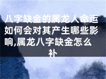 八字缺金的属龙人命运如何会对其产生哪些影响,属龙八字缺金怎么补