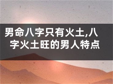 男命八字只有火土,八字火土旺的男人特点