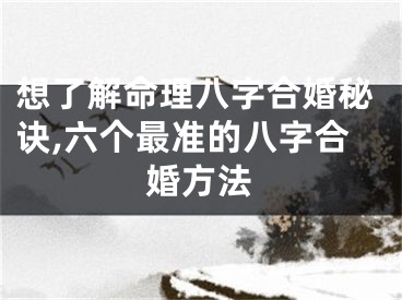 想了解命理八字合婚秘诀,六个最准的八字合婚方法