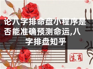 论八字排命盘小程序是否能准确预测命运,八字排盘知乎
