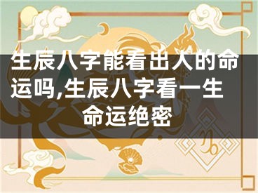 生辰八字能看出人的命运吗,生辰八字看一生命运绝密