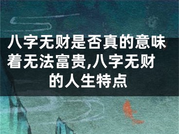 八字无财是否真的意味着无法富贵,八字无财的人生特点