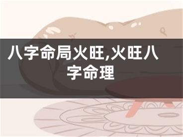 八字命局火旺,火旺八字命理