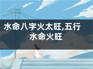 水命八字火太旺,五行水命火旺