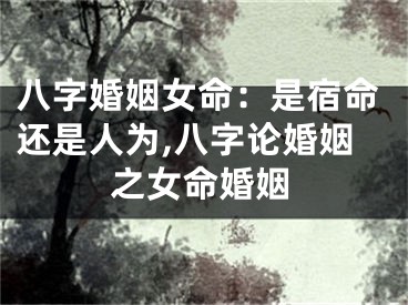 八字婚姻女命：是宿命还是人为,八字论婚姻之女命婚姻