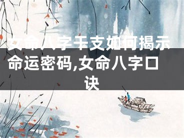 女命八字干支如何揭示命运密码,女命八字口诀