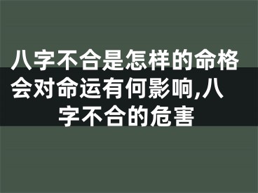 八字不合是怎样的命格会对命运有何影响,八字不合的危害
