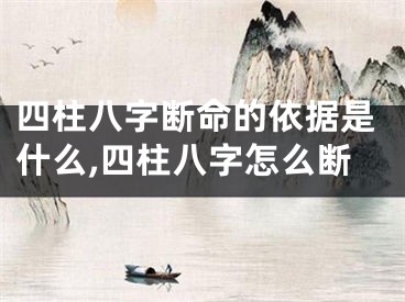 四柱八字断命的依据是什么,四柱八字怎么断