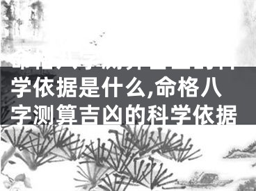 命格八字测算吉凶的科学依据是什么,命格八字测算吉凶的科学依据