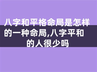 八字和平格命局是怎样的一种命局,八字平和的人很少吗