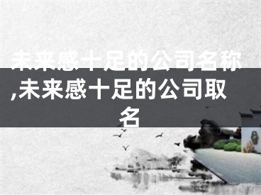 未来感十足的公司名称,未来感十足的公司取名