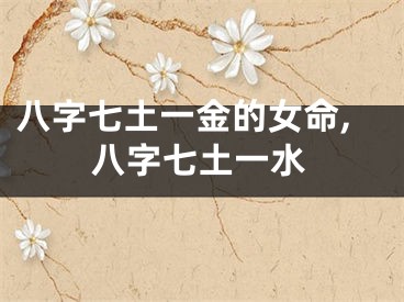 八字七土一金的女命,八字七土一水
