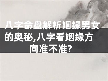 八字命盘解析姻缘男女的奥秘,八字看姻缘方向准不准?