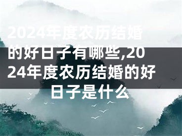 2024年度农历结婚的好日子有哪些,2024年度农历结婚的好日子是什么