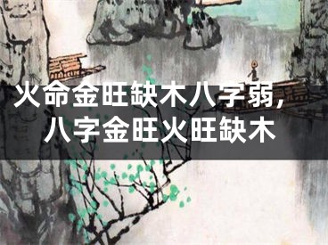 火命金旺缺木八字弱,八字金旺火旺缺木