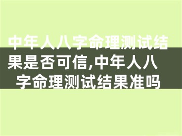 中年人八字命理测试结果是否可信,中年人八字命理测试结果准吗
