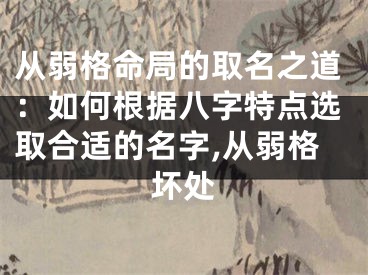 从弱格命局的取名之道：如何根据八字特点选取合适的名字,从弱格坏处