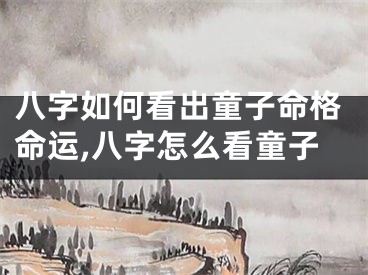 八字如何看出童子命格命运,八字怎么看童子