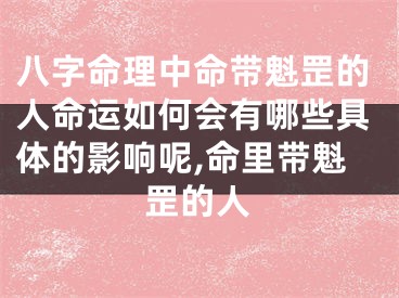八字命理中命带魁罡的人命运如何会有哪些具体的影响呢,命里带魁罡的人