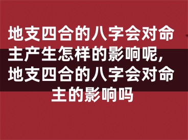 地支四合的八字会对命主产生怎样的影响呢,地支四合的八字会对命主的影响吗