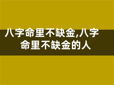 八字命里不缺金,八字命里不缺金的人