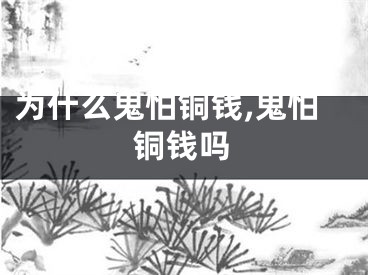 为什么鬼怕铜钱,鬼怕铜钱吗