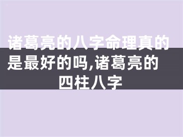 诸葛亮的八字命理真的是最好的吗,诸葛亮的四柱八字