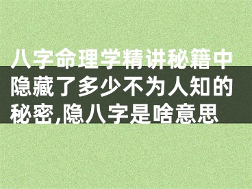 八字命理学精讲秘籍中隐藏了多少不为人知的秘密,隐八字是啥意思