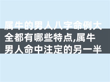 属牛的男人八字命例大全都有哪些特点,属牛男人命中注定的另一半