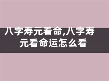 八字寿元看命,八字寿元看命运怎么看
