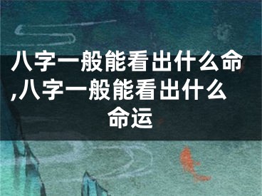 八字一般能看出什么命,八字一般能看出什么命运