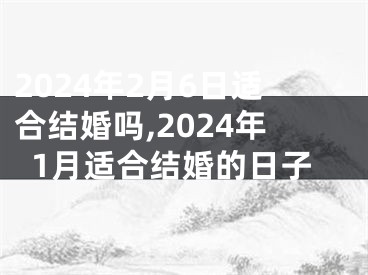 2024年2月6日适合结婚吗,2024年1月适合结婚的日子