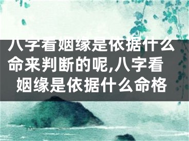 八字看姻缘是依据什么命来判断的呢,八字看姻缘是依据什么命格