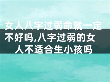 女人八字过弱命就一定不好吗,八字过弱的女人不适合生小孩吗