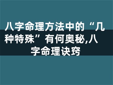 八字命理方法中的“几种特殊”有何奥秘,八字命理诀窍