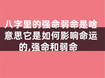 八字里的强命弱命是啥意思它是如何影响命运的,强命和弱命