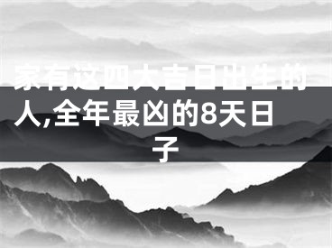 家有这四大吉日出生的人,全年最凶的8天日子
