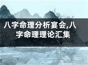 八字命理分析宴会,八字命理理论汇集