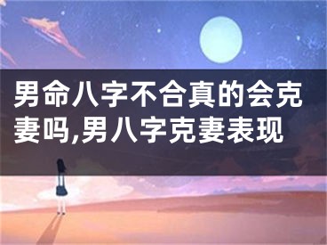 男命八字不合真的会克妻吗,男八字克妻表现