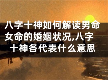 八字十神如何解读男命女命的婚姻状况,八字十神各代表什么意思