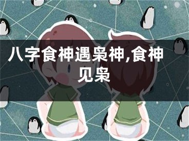 八字食神遇枭神,食神见枭