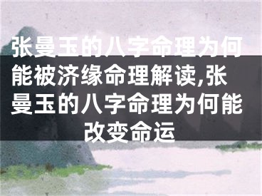 张曼玉的八字命理为何能被济缘命理解读,张曼玉的八字命理为何能改变命运
