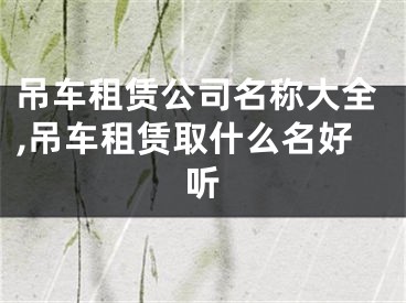 吊车租赁公司名称大全,吊车租赁取什么名好听