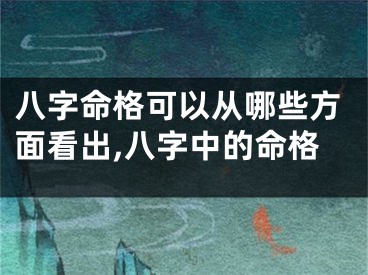 八字命格可以从哪些方面看出,八字中的命格